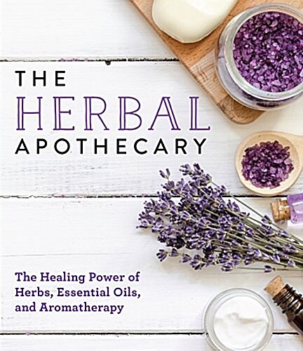 The Herbal Apothecary: Healing Power of Herbs, Essential Oils, and Aromatherapy (Paperback)