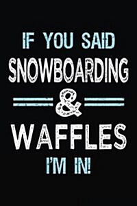 If You Said Snowboarding & Waffles Im in: Blank Lined Notebook Journal (Paperback)