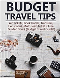 Budget Travel Tips: Air Tickets, Book Hotels, Transfers, Excursions, Multi-Visit-Tickets, Free Guided Tours (Budget Travel Guide!) (Paperback)