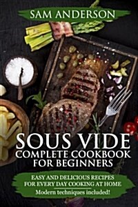 Sous Vide Complete Cookbook for Beginners: Easy and Delicious Recipes for Every Day Cooking at Home. Modern Techniques Included! (Paperback)