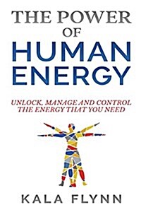 The Power of Human Energy: Unlock, Manage and Control the Energy That You Need (Paperback)