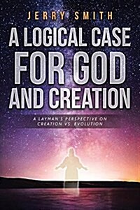 A Logical Case for God and Creation: A Laymans Perspective on Creation vs. Evolution (Paperback)