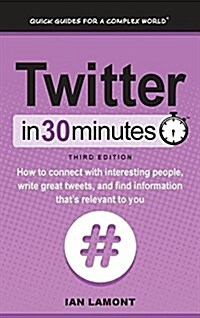 Twitter in 30 Minutes (3rd Edition): How to Connect with Interesting People, Write Great Tweets, and Find Information Thats Relevant to You (Hardcover, 3, Revised and Upd)