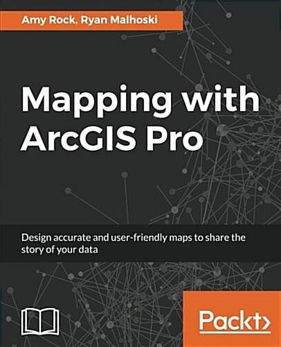 Mapping with ArcGIS Pro : Design accurate and user-friendly maps to share the story of your data (Paperback)