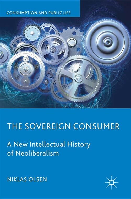 The Sovereign Consumer: A New Intellectual History of Neoliberalism (Hardcover, 2019)