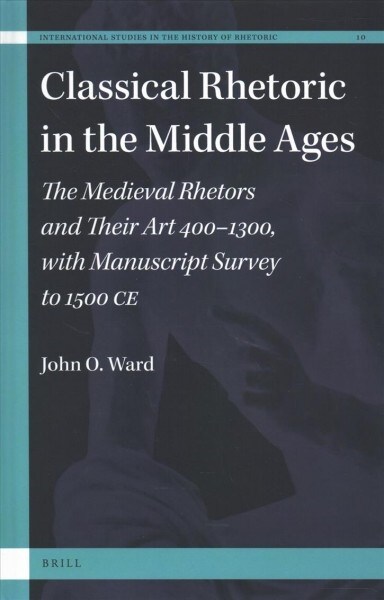Classical Rhetoric in the Middle Ages: The Medieval Rhetors and Their Art 400-1300, with Manuscript Survey to 1500 Ce (Hardcover)