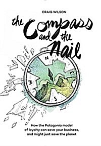 The Compass and the Nail: How the Patagonia Model of Loyalty Can Save Your Business, and Might Just Save the Planet (Paperback)