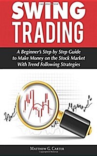 Swing Trading: A Beginners Step by Step Guide to Make Money on the Stock Market with Trend Following Strategies (Paperback)