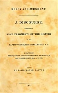 Mercy and Judgment: A Discourse, Containing Some Fragments of the History of the Baptist Church in Charleston, S.C. (Paperback)