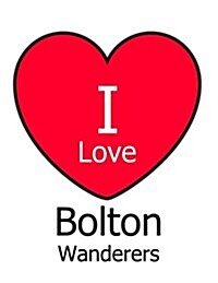 I Love Bolton Wanderers: White Notebook/Notepad for Writing 100 Pages Bolton Wanderers Football Gift for Men, Women, Boys & Girls (Paperback)