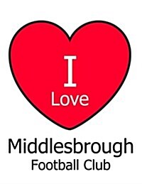 I Love Middlesbrough Football Club: White Notebook/Notepad for Writing 100 Pages Middlesbrough Football Gift for Men, Women, Boys & Girls (Paperback)