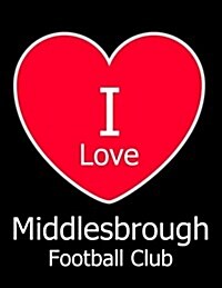 I Love Middlesbrough Football Club: Black Notebook/Notepad for Writing 100 Pages Middlesbrough Football Gift for Men, Women, Boys & Girls (Paperback)