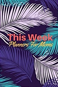 This Week Planners for Moms: Organizer Journal and Notebook, Weekly Planner, to Do List, Menu and Grocery Planning for Home and Family 150 Pages 6x (Paperback)