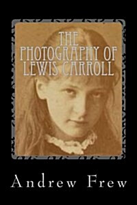 The Photography of Lewis Carroll: Illustrated with 82 Plates (Paperback)