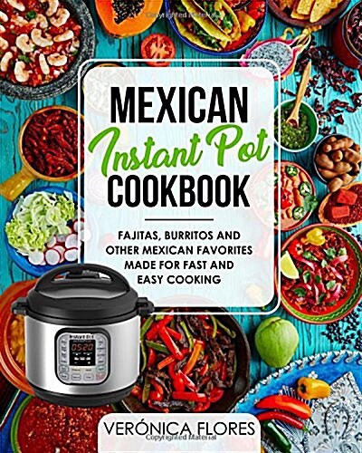 Mexican Instant Pot Cookbook: Fajitas, Burritos and Other Mexican Favorites Made for Fast and Easy Cooking (Paperback)