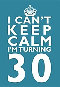 I Cant Keep Calm Im Turning 30 Birthday Gift Notebook (7 X 10 Inches): Novelty Gag Gift Book for Men and Women Turning 30 (30th Birthday Present) (Paperback)