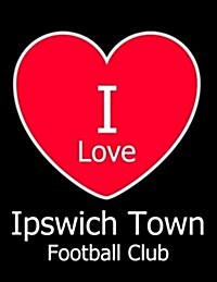 I Love Ipswich Town Football Club: Black Notebook/Notepad for Writing 100 Pages Ipswich Town Football Gift for Men, Women, Boys & Girls (Paperback)