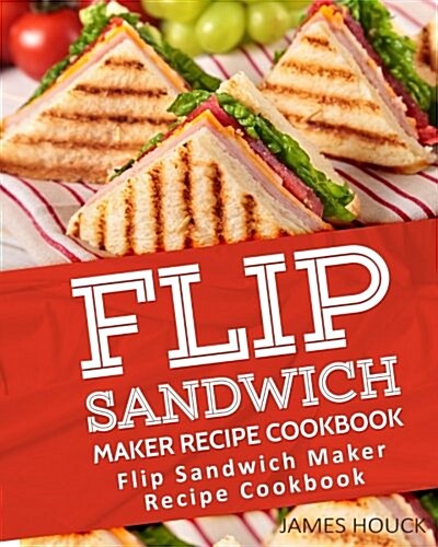 Flip Sandwich Maker Recipe Cookbook: Quick and Easy Panini Grill Press Recipes (Paperback)