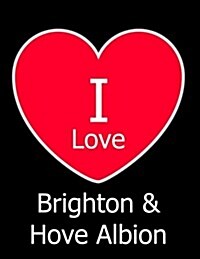 I Love Brighton & Hove Albion: Black Notebook/Notepad for Writing 100 Pages Brighton & Hove Albion Football Gift for Men, Women, Boys & Girls (Paperback)