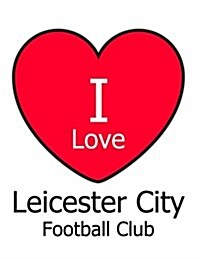 I Love Leicester City Football Club: White Notebook/Notepad for Writing 100 Pages Leicester City Football Gift for Men, Women, Boys & Girls (Paperback)