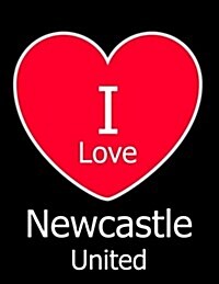 I Love Newcastle United: Black Notebook/Notepad for Writing 100 Pages Newcastle United Football Gift for Men, Women, Boys & Girls (Paperback)