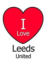 I Love Leeds United: White Notebook/Notepad for Writing 100 Pages Leeds United Football Gift for Men, Women, Boys & Girls (Paperback)