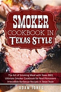 Smoker Cookbook in Texas Style: The Art of Smoking Meat with Texas BBQ, Ultimate Smoker Cookbook for Real Pitmasters, Irresistible Barbecue Recipes in (Paperback)