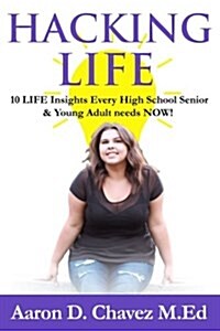 Hacking Life: 10 Life Insights Every High School Senior and Young Adult Needs Now! (Paperback)