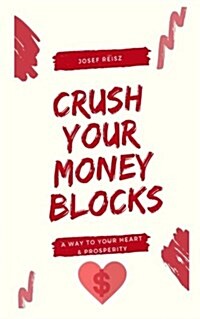 Crush Your Money Blocks: A Way to Your Heart & Prosperity (Paperback)