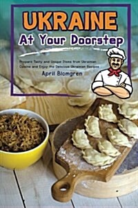 Ukraine at Your Doorstep: Prepare Tasty and Unique Items from Ukrainian Cuisine and Enjoy the Delicious Ukrainian Recipes (Paperback)