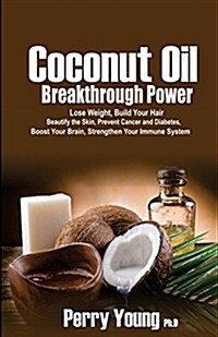Coconut Oil Breakthrough Power: Lose Weight, Build Your Hair, Beautify the Skin, Prevent Cancer and Diabetes, Boost Your Brain, Strengthen Your Immune (Paperback)