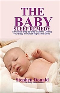 The Baby Sleep Remedy: A Practical Step-By-Step Guide to Getting Your Baby the Gift of Nighttime Sleep (Paperback)