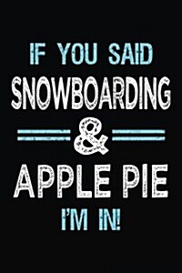 If You Said Snowboarding & Apple Pie Im in: Blank Lined Notebook Journal (Paperback)