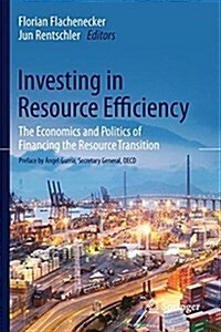 Investing in Resource Efficiency: The Economics and Politics of Financing the Resource Transition (Hardcover, 2018)