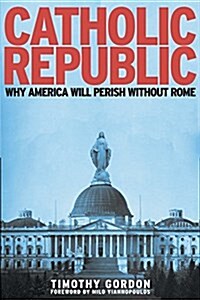 Catholic Republic: Why America Will Perish Without Rome (Paperback)