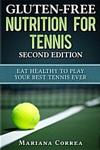 Gluten Free Nutrition for Tennis Second Edition: Eat Healthy to Play Your Best Tennis Ever (Paperback)