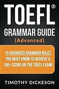 TOEFL Grammar Guide (Advanced): 15 Advanced Grammar Rules You Must Know to Achieve a 100+ Score on the TOEFL Exam! (Paperback)