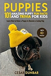 Puppies: 101 Amazing Puppy Fun Facts and Trivia for Kids: Learn How to Raise a Puppy to Become a Loving Dog (with 40+ Photos!) (Paperback)