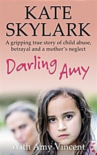 Darling Amy: A Gripping True Story of Child Abuse, Betrayal and a Mothers Neglect (Paperback)