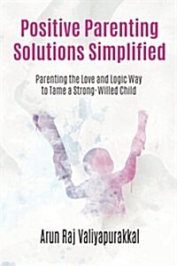 Positive Parenting Solutions Simplified: Parenting with Love and Logic Way to Tame a Strong-Willed Child. (Paperback)