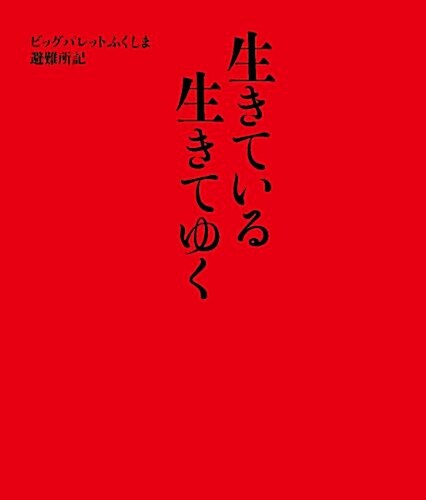 生きている　生きてゆく: ビッグパレットふくしま避難所記 (單行本(ソフトカバ-))