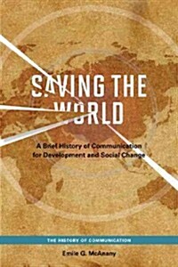 Saving the World: A Brief History of Communication for Devleopment and Social Change (Paperback)