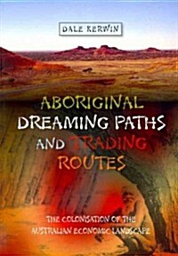 Aboriginal Dreaming Paths and Trading Routes : The Colonisation of the Australian Economic Landscape (Paperback)