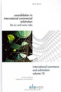 Consolidation in International Commercial Arbitration: The ICC and Swiss Rules Volume 10 (Hardcover)