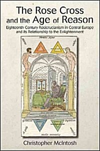 The Rose Cross and the Age of Reason: Eighteenth-Century Rosicrucianism in Central Europe and Its Relationship to the Enlightenment (Paperback)