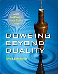 Dowsing Beyond Duality: Access Your Power to Create Positive Change (Paperback)