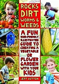 Rocks, Dirt, Worms & Weeds: A Fun, User-Friendly, Illustrated Guide to Creating a Vegetable or Flower Garden with Your Kids (Paperback)