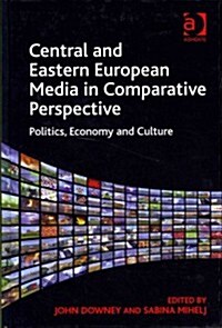 Central and Eastern European Media in Comparative Perspective : Politics, Economy and Culture (Hardcover)