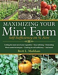 Maximizing Your Mini Farm: Self-Sufficiency on 1/4 Acre (Paperback)
