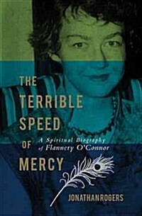 The Terrible Speed of Mercy: A Spiritual Biography of Flannery OConnor (Paperback)